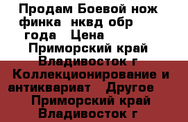 Продам Боевой нож (финка) нквд обр. 1937 года › Цена ­ 15 000 - Приморский край, Владивосток г. Коллекционирование и антиквариат » Другое   . Приморский край,Владивосток г.